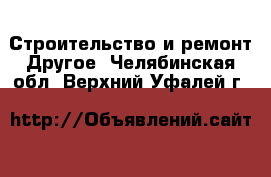 Строительство и ремонт Другое. Челябинская обл.,Верхний Уфалей г.